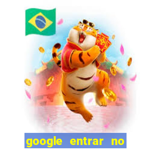 google entrar no jogo de c****